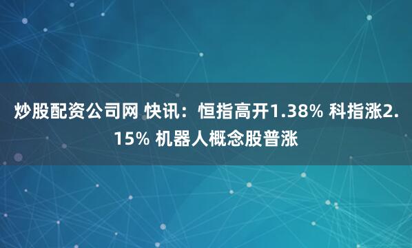 炒股配资公司网 快讯：恒指高开1.38% 科指涨2.15% 机器人概念股普涨