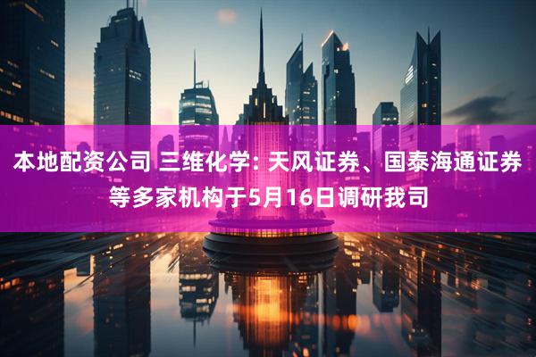 本地配资公司 三维化学: 天风证券、国泰海通证券等多家机构于5月16日调研我司