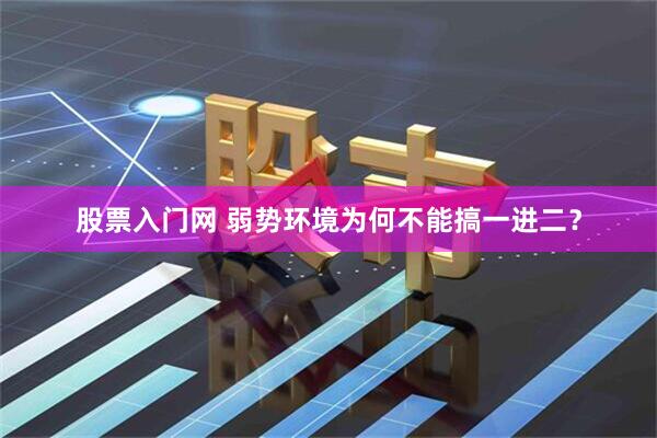 股票入门网 弱势环境为何不能搞一进二？