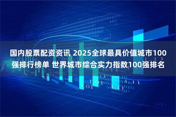国内股票配资资讯 2025全球最具价值城市100强排行榜单 世界城市综合实力指数100强排名
