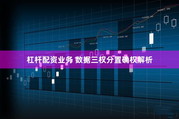 杠杆配资业务 数据三权分置确权解析
