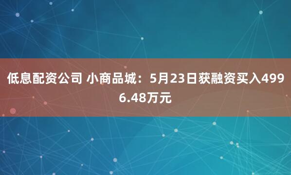 低息配资公司 小商品城：5月23日获融资买入4996.48万元