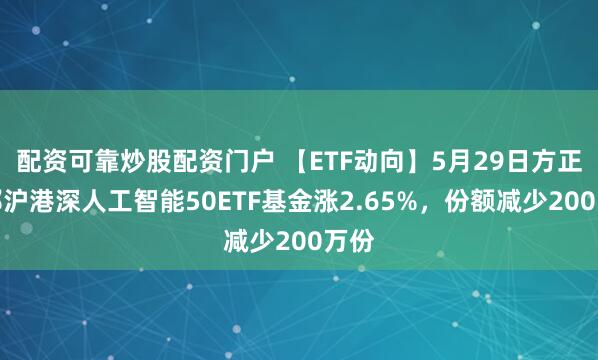 配资可靠炒股配资门户 【ETF动向】5月29日方正富邦沪港深人工智能50ETF基金涨2.65%，份额减少200万份
