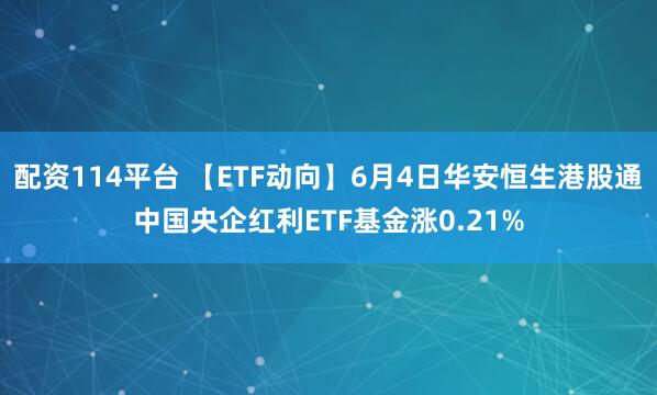 配资114平台 【ETF动向】6月4日华安恒生港股通中国央企红利ETF基金涨0.21%
