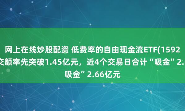 网上在线炒股配资 低费率的自由现金流ETF(159201)成交额率先突破1.45亿元，近4个交易日合计“吸金”2.66亿元