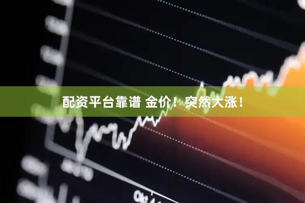 配资平台靠谱 金价！突然大涨！