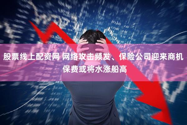 股票线上配资网 网络攻击频发、保险公司迎来商机 保费或将水涨船高