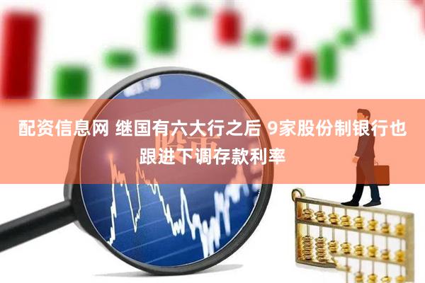 配资信息网 继国有六大行之后 9家股份制银行也跟进下调存款利率