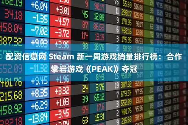 配资信息网 Steam 新一周游戏销量排行榜：合作攀岩游戏《PEAK》夺冠