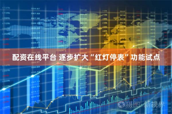 配资在线平台 逐步扩大“红灯停表”功能试点